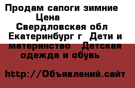 Продам сапоги зимние › Цена ­ 1 500 - Свердловская обл., Екатеринбург г. Дети и материнство » Детская одежда и обувь   